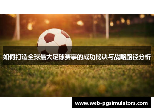 如何打造全球最大足球赛事的成功秘诀与战略路径分析