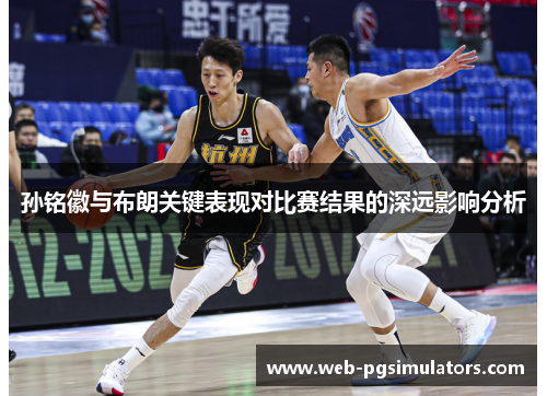 孙铭徽与布朗关键表现对比赛结果的深远影响分析