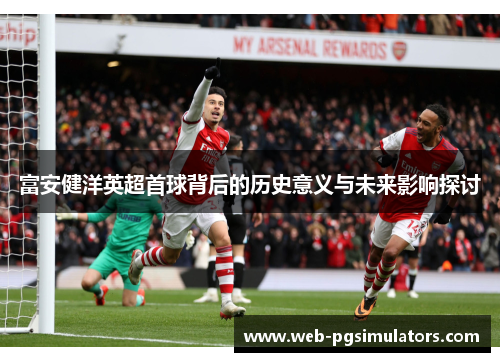 富安健洋英超首球背后的历史意义与未来影响探讨
