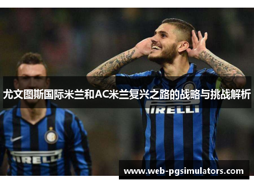 尤文图斯国际米兰和AC米兰复兴之路的战略与挑战解析