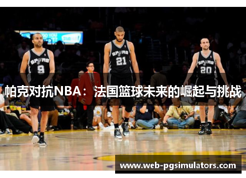 帕克对抗NBA：法国篮球未来的崛起与挑战