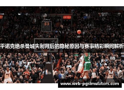 平诺克绝杀曼城失利背后的隐秘原因与赛事精彩瞬间解析