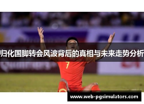 归化国脚转会风波背后的真相与未来走势分析