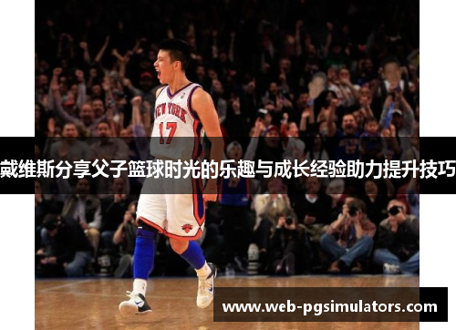 戴维斯分享父子篮球时光的乐趣与成长经验助力提升技巧