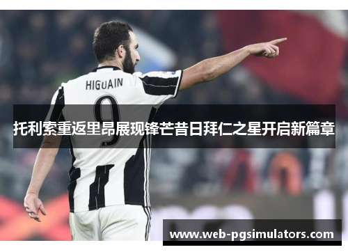 托利索重返里昂展现锋芒昔日拜仁之星开启新篇章