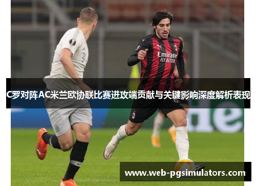 C罗对阵AC米兰欧协联比赛进攻端贡献与关键影响深度解析表现