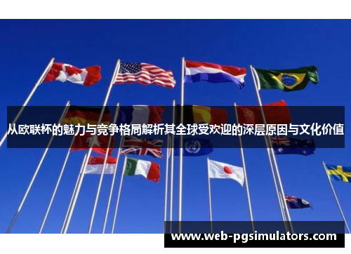 从欧联杯的魅力与竞争格局解析其全球受欢迎的深层原因与文化价值