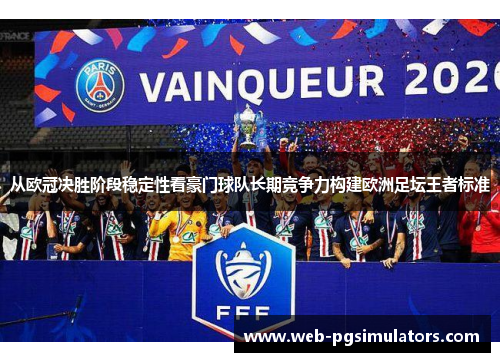 从欧冠决胜阶段稳定性看豪门球队长期竞争力构建欧洲足坛王者标准