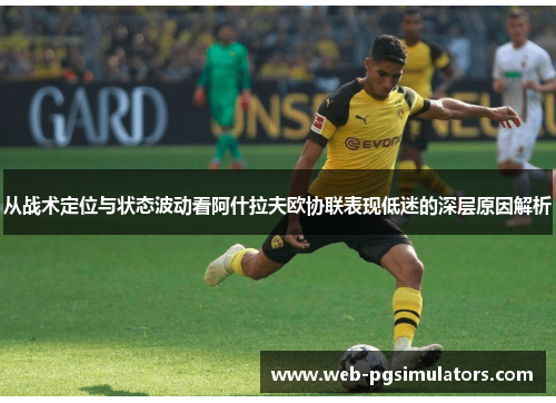 从战术定位与状态波动看阿什拉夫欧协联表现低迷的深层原因解析