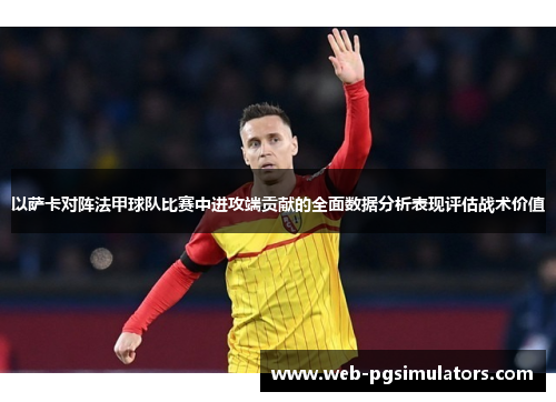 以萨卡对阵法甲球队比赛中进攻端贡献的全面数据分析表现评估战术价值