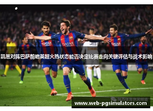 凯恩对阵巴萨前瞻英超火热状态能否决定比赛走向关键评估与战术影响