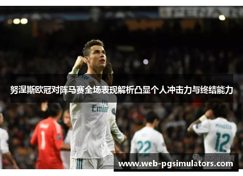 努涅斯欧冠对阵马赛全场表现解析凸显个人冲击力与终结能力 努涅斯欧冠对阵马赛全场表现解析凸显个人冲击力与终结能力