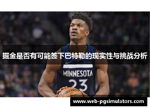 掘金是否有可能签下巴特勒的现实性与挑战分析 掘金是否有可能签下巴特勒的现实性与挑战分析