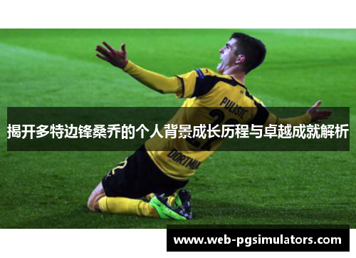 揭开多特边锋桑乔的个人背景成长历程与卓越成就解析