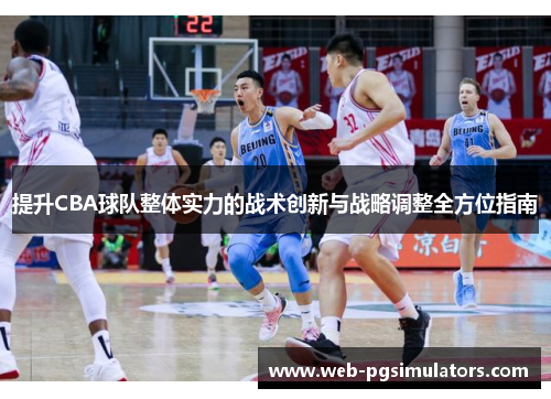 提升CBA球队整体实力的战术创新与战略调整全方位指南