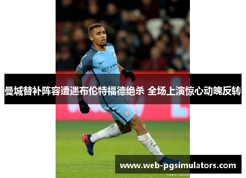 曼城替补阵容遭遇布伦特福德绝杀 全场上演惊心动魄反转