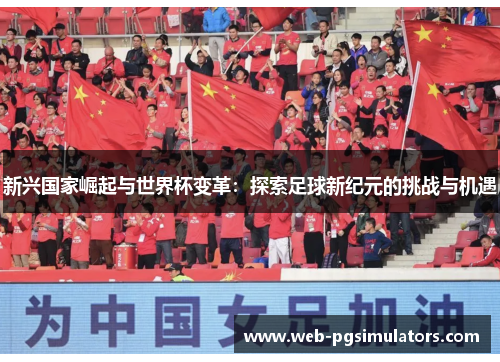 新兴国家崛起与世界杯变革:探索足球新纪元的挑战与机遇 新兴国家崛起与世界杯变革:探索足球新纪元的挑战与机遇