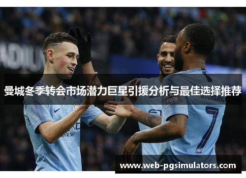 曼城冬季转会市场潜力巨星引援分析与最佳选择推荐 曼城冬季转会市场潜力巨星引援分析与最佳选择推荐