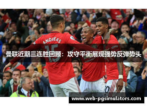曼联近期三连胜回顾：攻守平衡展现强势反弹势头