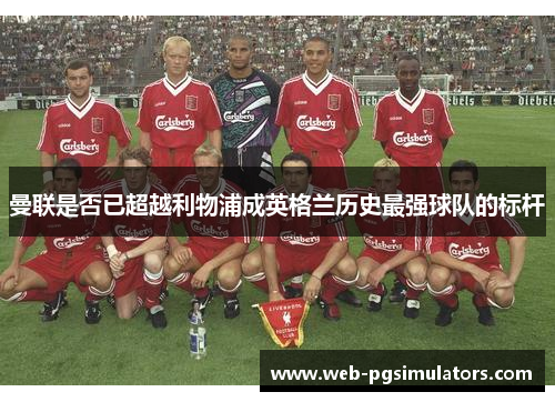曼联是否已超越利物浦成英格兰历史最强球队的标杆 曼联是否已超越利物浦成英格兰历史最强球队的标杆