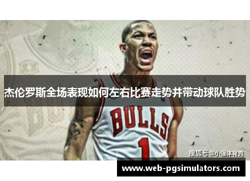 杰伦罗斯全场表现如何左右比赛走势并带动球队胜势