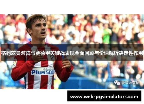 格列兹曼对阵马赛德甲关键战表现全面回顾与价值解析决定性作用