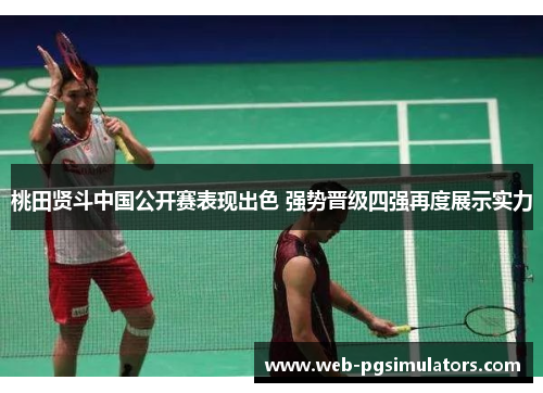 桃田贤斗中国公开赛表现出色 强势晋级四强再度展示实力