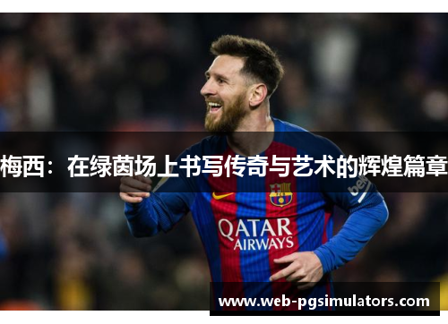 梅西：在绿茵场上书写传奇与艺术的辉煌篇章