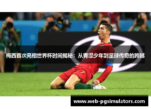 梅西首次亮相世界杯时间揭秘：从青涩少年到足球传奇的跨越