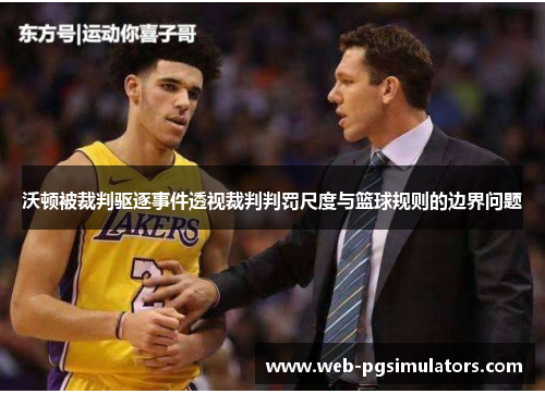 沃顿被裁判驱逐事件透视裁判判罚尺度与篮球规则的边界问题