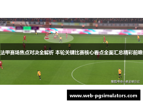 法甲赛场焦点对决全解析 本轮关键比赛核心看点全面汇总精彩前瞻