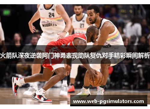 火箭队深夜逆袭阿门神勇表现助队复仇对手精彩瞬间解析