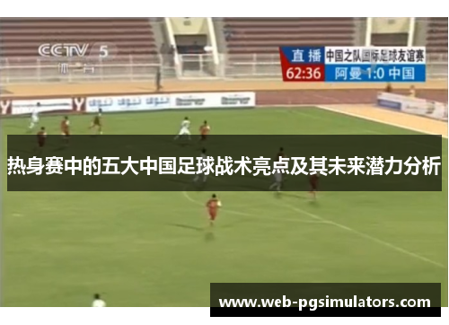 热身赛中的五大中国足球战术亮点及其未来潜力分析
